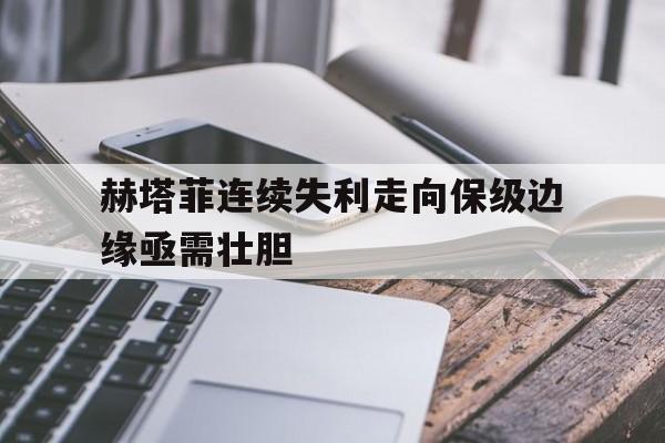 金年会官方网站-赫塔菲连续失利走向保级边缘亟需壮胆的简单介绍
